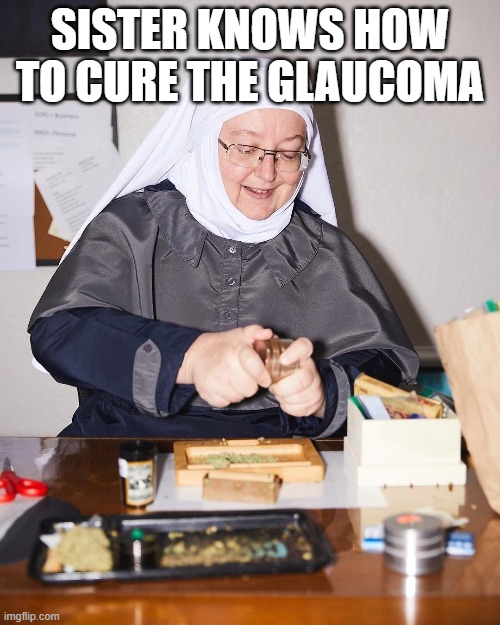 Roll One for Me Sister | SISTER KNOWS HOW TO CURE THE GLAUCOMA | image tagged in dark humor | made w/ Imgflip meme maker