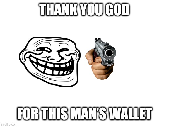 Blank White Template | THANK YOU GOD FOR THIS MAN’S WALLET | image tagged in blank white template | made w/ Imgflip meme maker