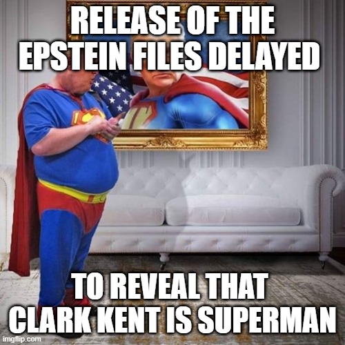 Trump superman | RELEASE OF THE EPSTEIN FILES DELAYED; TO REVEAL THAT  CLARK KENT IS SUPERMAN | image tagged in trump,epstein files,epstein,superman | made w/ Imgflip meme maker