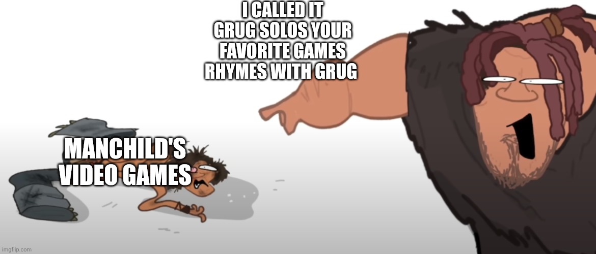 It rhymes with grug | I CALLED IT GRUG SOLOS YOUR FAVORITE GAMES RHYMES WITH GRUG; MANCHILD'S VIDEO GAMES | image tagged in it rhymes with grug | made w/ Imgflip meme maker