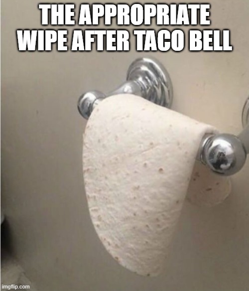 Tortilla Paper | THE APPROPRIATE WIPE AFTER TACO BELL | image tagged in funny,memes | made w/ Imgflip meme maker