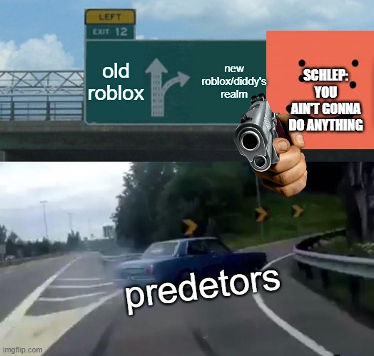 schlep protecting roblox | old roblox; new roblox/diddy's realm; SCHLEP: YOU AIN'T GONNA DO ANYTHING; predetors | image tagged in memes,left exit 12 off ramp | made w/ Imgflip meme maker