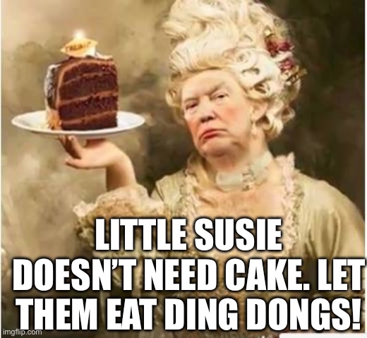 Trump | LITTLE SUSIE DOESN’T NEED CAKE. LET THEM EAT DING DONGS! | image tagged in trump | made w/ Imgflip meme maker