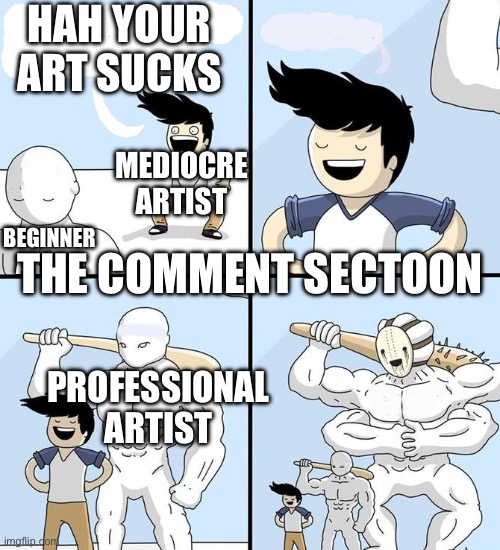 We’re all beginners at some point, at least they have the bravery to post | HAH YOUR ART SUCKS; MEDIOCRE ARTIST; BEGINNER ARTIST; THE COMMENT SECTION; PROFESSIONAL ARTIST | image tagged in opponent behind | made w/ Imgflip meme maker