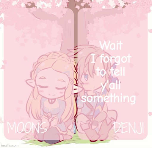 I'm pregnant | Wait I forgot to tell y'all something | image tagged in moons and denji - zelda n link temp | made w/ Imgflip meme maker