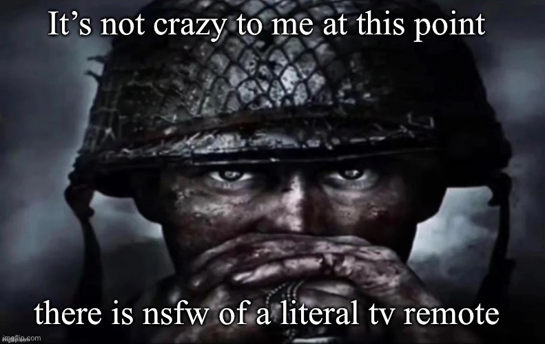Thousand Yard Stare secondary image | It’s not crazy to me at this point; there is nsfw of a literal tv remote | image tagged in thousand yard stare secondary image | made w/ Imgflip meme maker