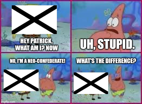 What is the difference? | HEY PATRICK, WHAT AM I? NOW; UH, STUPID. NO, I'M A NEO-CONFEDERATE! WHAT'S THE DIFFERENCE? | image tagged in hey patrick what am i | made w/ Imgflip meme maker