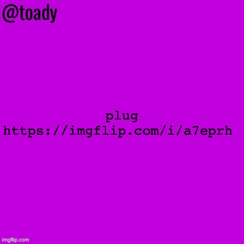 toady purple temp | plug https://imgflip.com/i/a7eprh | image tagged in toady purple temp | made w/ Imgflip meme maker