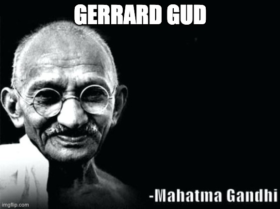 Gandhi Quote | GERRARD GUD | image tagged in gandhi quote | made w/ Imgflip meme maker