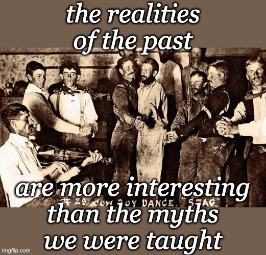 Why everyone should study history | the realities of the past; are more interesting
than the myths
we were taught | image tagged in cowboy stag dance,lgbtq,history,reality,learning | made w/ Imgflip meme maker