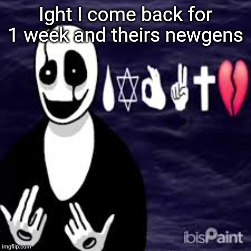 Sybau gaster | Ight I come back for 1 week and theirs newgens | image tagged in sybau gaster | made w/ Imgflip meme maker