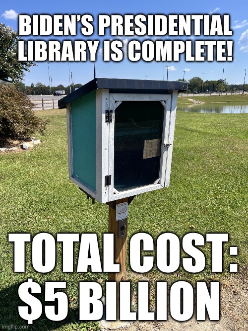 FYI—budget was $27 | BIDEN’S PRESIDENTIAL LIBRARY IS COMPLETE! TOTAL COST: $5 BILLION | image tagged in biden s presidential library,scumbag democrats | made w/ Imgflip meme maker