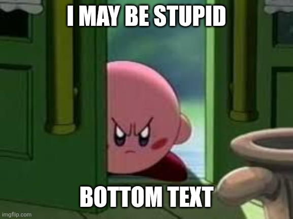 Image Title | I MAY BE STUPID; BOTTOM TEXT | image tagged in pissed off kirby,kirby,relatable | made w/ Imgflip meme maker
