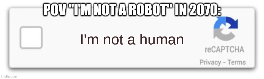 I'm not a robot | POV "I'M NOT A ROBOT" IN 2070:; I'm not a human | image tagged in i'm not a robot | made w/ Imgflip meme maker