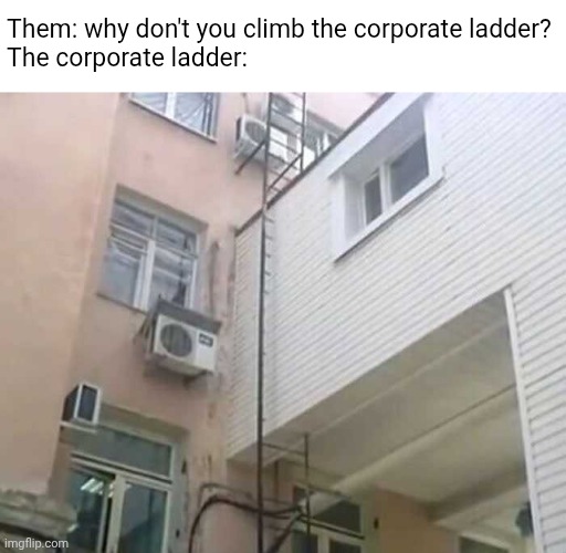Them: why don't you climb the corporate ladder?
The corporate ladder: | image tagged in corporate,ladder,climbing,scam | made w/ Imgflip meme maker