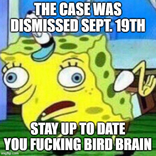 triggerpaul | THE CASE WAS DISMISSED SEPT. 19TH STAY UP TO DATE YOU FUCKING BIRD BRAIN | image tagged in triggerpaul | made w/ Imgflip meme maker