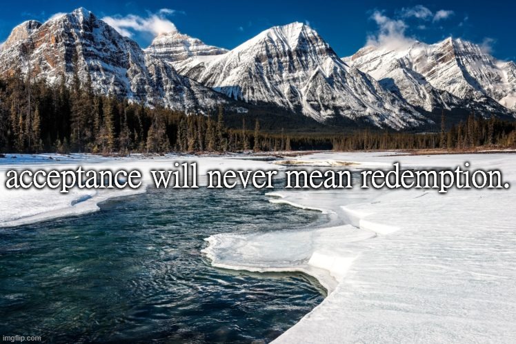 acceptance will never mean redemption. | made w/ Imgflip meme maker