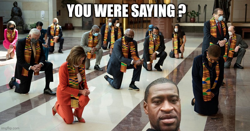 Congress bowing their knees | YOU WERE SAYING ? | image tagged in congress bowing their knees | made w/ Imgflip meme maker