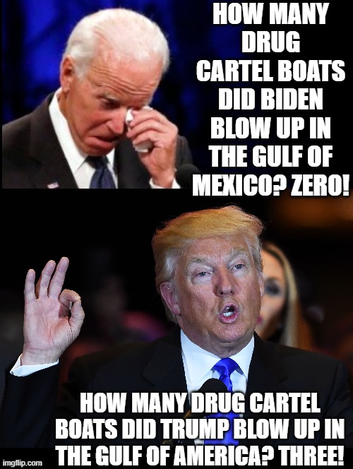 Gulf of Mexico under Biden Versus Gulf of America under President Trump! | HOW MANY DRUG CARTEL BOATS DID BIDEN BLOW UP IN THE GULF OF MEXICO? ZERO! HOW MANY DRUG CARTEL BOATS DID TRUMP BLOW UP IN THE GULF OF AMERICA? THREE! | image tagged in versus | made w/ Imgflip meme maker