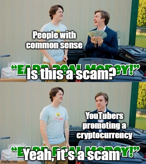 It's always a scam | People with common sense; YouTubers promoting a cryptocurrency | image tagged in is this a scam,youtubers,crypto,cryptocurrency,memes | made w/ Imgflip meme maker