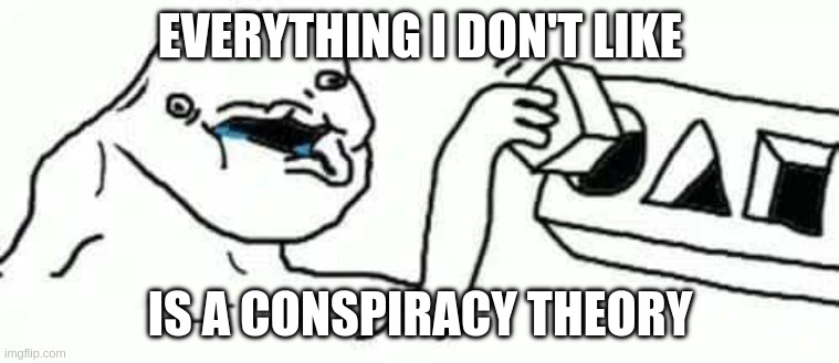 Everything I don't like is a conspiracy theory | EVERYTHING I DON'T LIKE; IS A CONSPIRACY THEORY | image tagged in conspiracy theory,retard | made w/ Imgflip meme maker