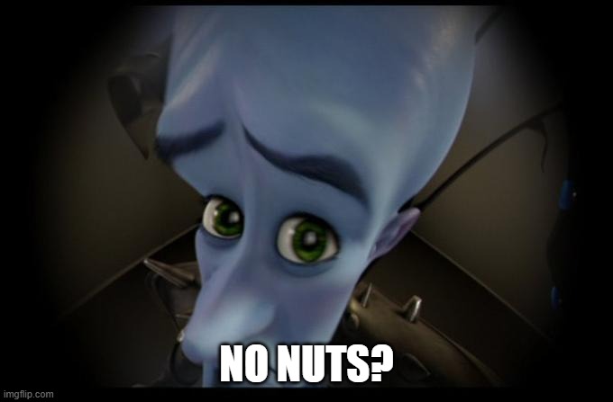 No B****es? | NO NUTS? | image tagged in no b es | made w/ Imgflip meme maker