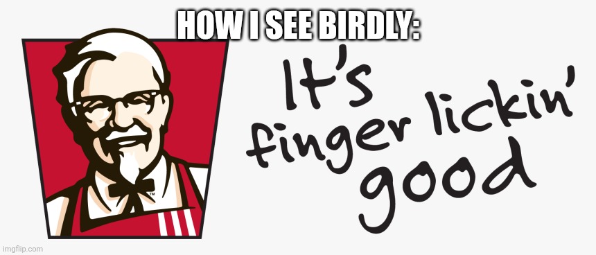 KFC it's finger lickin' good | HOW I SEE BIRDLY: | image tagged in kfc it's finger lickin' good | made w/ Imgflip meme maker