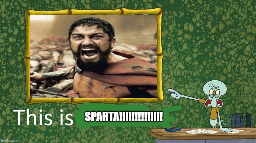 THIS IS SPARTA!!!!! | SPARTA!!!!!!!!!!!!!! | image tagged in squidward said that beavis and butt-head is horrible,squidward,spongebob squarepants,deviantart,this is sparta | made w/ Imgflip meme maker