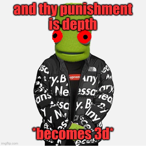EVIL epilektoi drip | and thy punishment
is depth; *becomes 3d* | image tagged in evil epilektoi drip | made w/ Imgflip meme maker