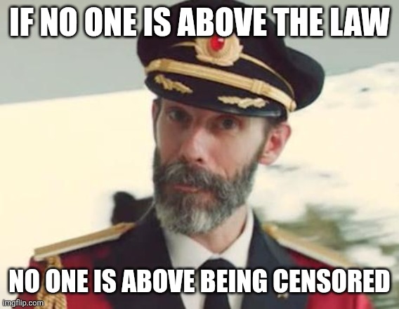 Captain Obvious | IF NO ONE IS ABOVE THE LAW; NO ONE IS ABOVE BEING CENSORED | image tagged in captain obvious | made w/ Imgflip meme maker