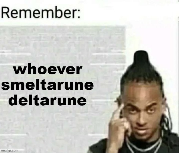 Remember | whoever smeltarune deltarune | image tagged in remember | made w/ Imgflip meme maker