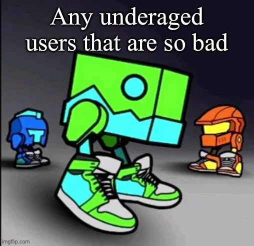 Not me :) | Any underaged users that are so bad | image tagged in geometry dash drip | made w/ Imgflip meme maker