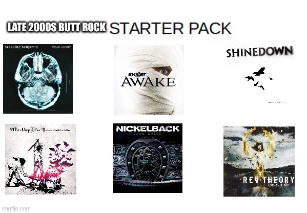 The Days of Radio Rock and it's Association with WWE, AMVs, and Parties | LATE 2000S BUTT ROCK | image tagged in blank starter pack meme,memes,music,rock music,heavy metal,nostalgia | made w/ Imgflip meme maker