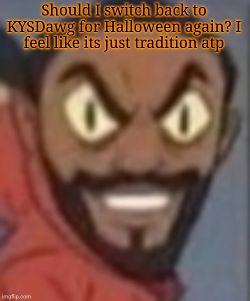 I was still getting called KYSDawg like 6 months later lmao | Should I switch back to KYSDawg for Halloween again? I feel like its just tradition atp | image tagged in goofy ass | made w/ Imgflip meme maker