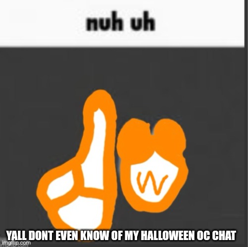 Goob finger wag nuh uh | YALL DONT EVEN KNOW OF MY HALLOWEEN OC CHAT | image tagged in goob finger wag nuh uh | made w/ Imgflip meme maker