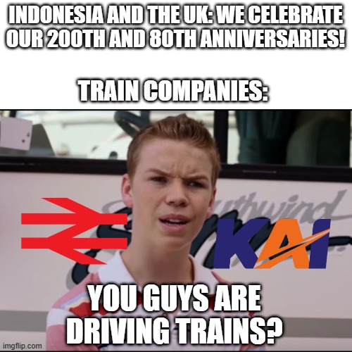 I can drive a train | INDONESIA AND THE UK: WE CELEBRATE OUR 200TH AND 80TH ANNIVERSARIES! TRAIN COMPANIES:; YOU GUYS ARE DRIVING TRAINS? | image tagged in you guys are getting paid,memes,funny | made w/ Imgflip meme maker