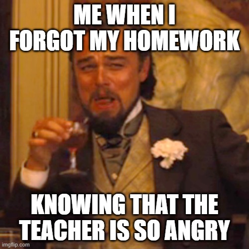 You don't forget my homework while my teacher is angry | ME WHEN I FORGOT MY HOMEWORK; KNOWING THAT THE TEACHER IS SO ANGRY | image tagged in memes,laughing leo,funny | made w/ Imgflip meme maker