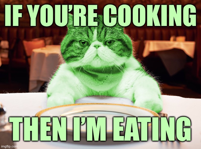 RayCat Hungry | IF YOU’RE COOKING; THEN I’M EATING | image tagged in raycat hungry | made w/ Imgflip meme maker