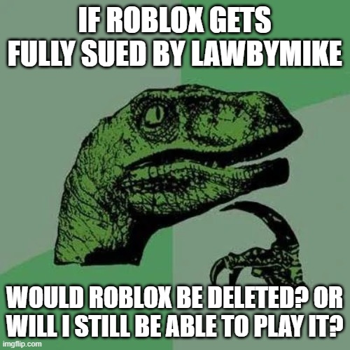 raptor asking questions | IF ROBLOX GETS FULLY SUED BY LAWBYMIKE WOULD ROBLOX BE DELETED? OR WILL I STILL BE ABLE TO PLAY IT? | image tagged in raptor asking questions | made w/ Imgflip meme maker