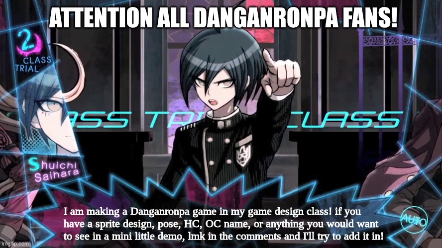 URGENT! Also Lmk if you'd like to VA for my OCs or have dialogue ideas | ATTENTION ALL DANGANRONPA FANS! I am making a Danganronpa game in my game design class! if you have a sprite design, pose, HC, OC name, or anything you would want to see in a mini little demo, lmk in the comments and I'll try to add it in! | image tagged in shuichi blank dialogue,danganronpa,videogames,school,original character | made w/ Imgflip meme maker
