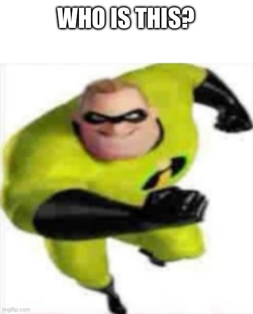 incredible gassy | WHO IS THIS? | image tagged in incredible gassy | made w/ Imgflip meme maker