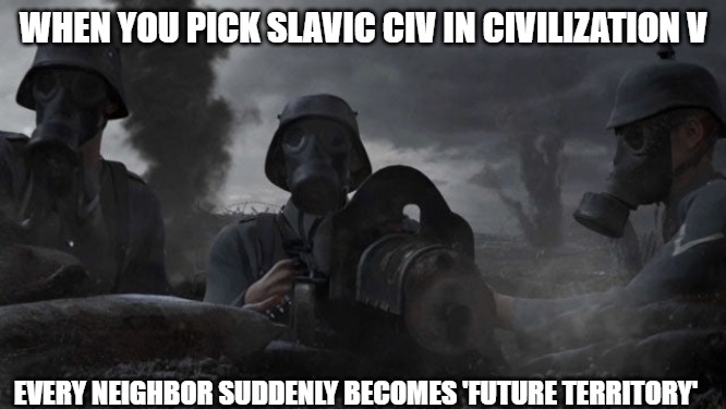 Slavic Civilization V: Brave New World | WHEN YOU PICK SLAVIC CIV IN CIVILIZATION V; EVERY NEIGHBOR SUDDENLY BECOMES 'FUTURE TERRITORY' | image tagged in slavic civilization v brave new world,slavic territory | made w/ Imgflip meme maker