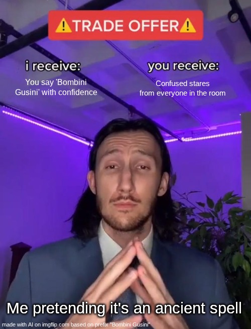 Ipad kid lore | You say 'Bombini Gusini' with confidence; Confused stares from everyone in the room; Me pretending it's an ancient spell | image tagged in trade offer | made w/ Imgflip meme maker