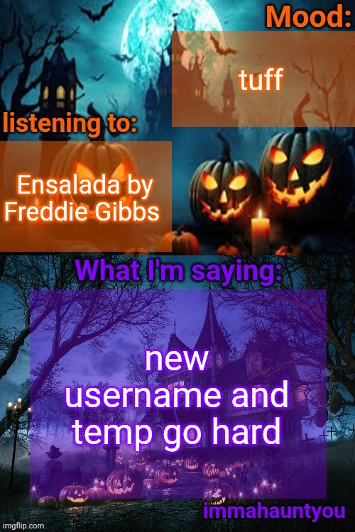 immahauntyou announcement temp | tuff; Ensalada by Freddie Gibbs; new username and temp go hard | image tagged in immahauntyou announcement temp | made w/ Imgflip meme maker