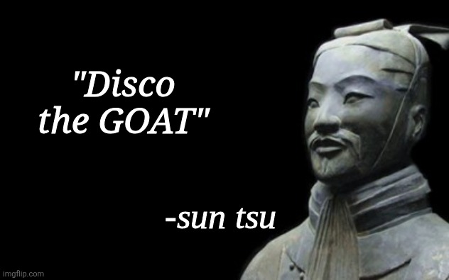 sun tsu fake quote | "Disco the GOAT" | image tagged in sun tsu fake quote | made w/ Imgflip meme maker
