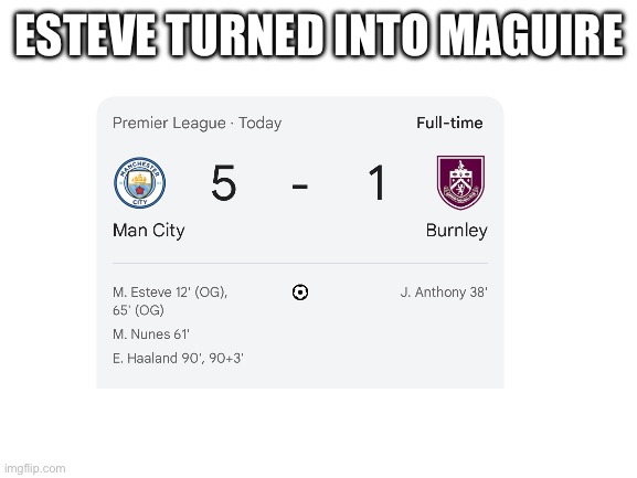2 own goals is crazy | ESTEVE TURNED INTO MAGUIRE | image tagged in blank white template,memes,premier league,football,soccer,manchester city | made w/ Imgflip meme maker
