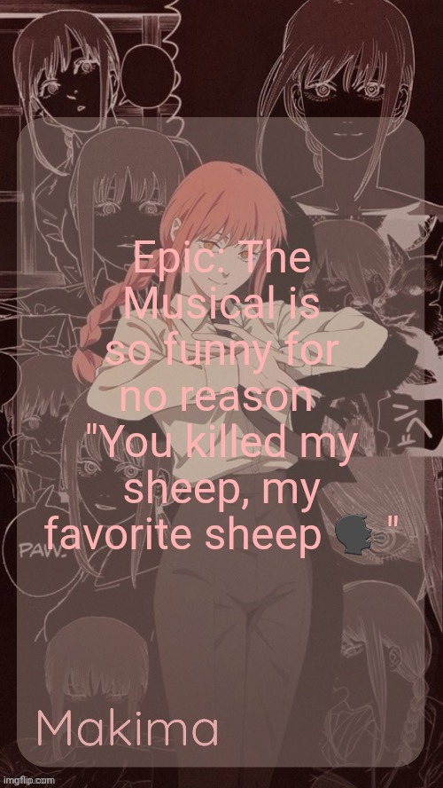 Millie's Makima announcement template (thanks @.Misa.) | Epic: The Musical is so funny for no reason 
"You killed my sheep, my favorite sheep 🗣" | image tagged in millie's makima announcement template thanks misa | made w/ Imgflip meme maker