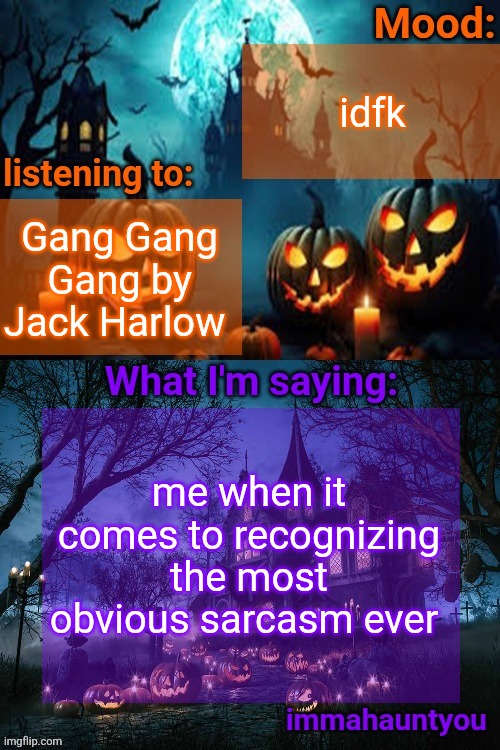 immahauntyou announcement temp | idfk; Gang Gang Gang by Jack Harlow; me when it comes to recognizing the most obvious sarcasm ever | image tagged in immahauntyou announcement temp | made w/ Imgflip meme maker