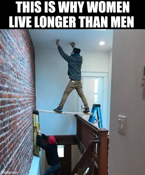 This Is Why Women Live Longer Than Men | THIS IS WHY WOMEN LIVE LONGER THAN MEN | image tagged in chrisjoines1 | made w/ Imgflip meme maker