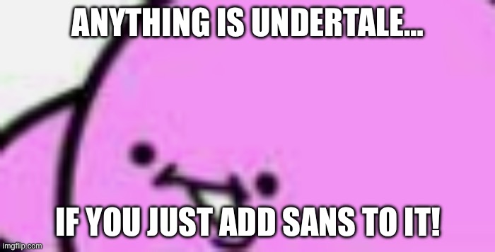 Smiling kirbo | ANYTHING IS UNDERTALE…; IF YOU JUST ADD SANS TO IT! | image tagged in happy kirby | made w/ Imgflip meme maker